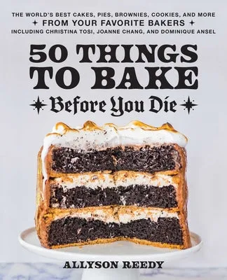 50 Things to Bake Before You Die: The World's Best Cakes, Pies, Brownies, Cookies, and More from Your Favorite Bakers, Including