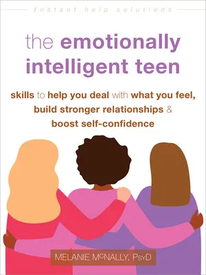 THE EMOTIONALLY INTELLIGENT TEEN: SKILLS TO HELP YOU DEAL WITH WHAT YOU FEEL, BUILD STRONGER RELATIONSHIPS, AND BOOST SELFCONFI