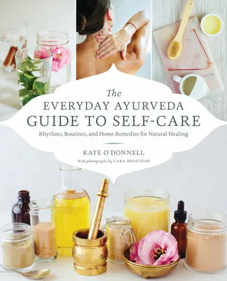 THE EVERYDAY AYURVEDA GUIDE TO SELFCARE: RHYTHMS, ROUTINES, AND HOME REMEDIES FOR NATURAL HEALING