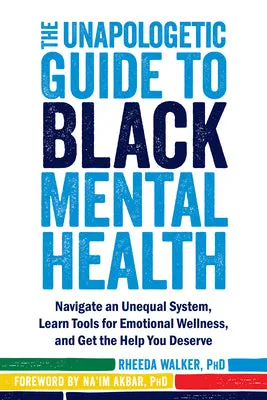 The Unapologetic Guide to Black Mental Health: Navigate an Unequal System, Learn Tools for Emotional Wellness, and Get the Help 